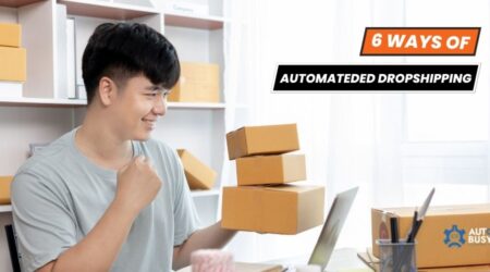 6 Best Ways to Run a Business by Automated Dropshipping